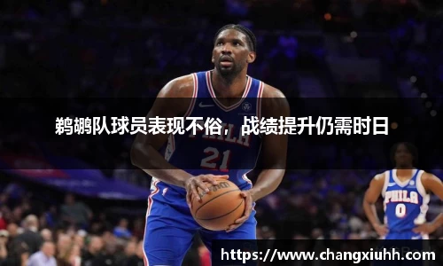鹈鹕队球员表现不俗，战绩提升仍需时日