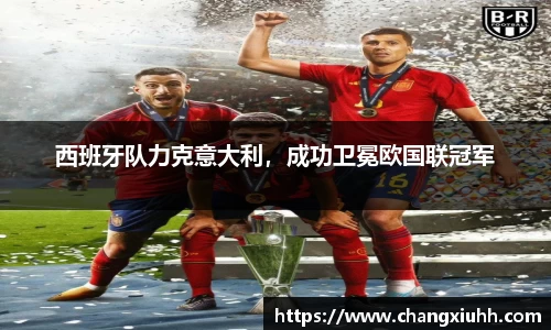 西班牙队力克意大利，成功卫冕欧国联冠军