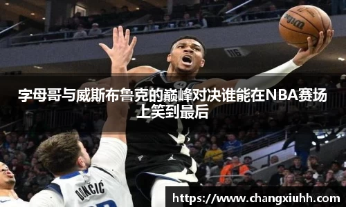 字母哥与威斯布鲁克的巅峰对决谁能在NBA赛场上笑到最后