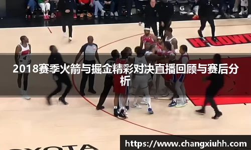 2018赛季火箭与掘金精彩对决直播回顾与赛后分析