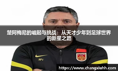 楚阿梅尼的崛起与挑战：从天才少年到足球世界的新星之路