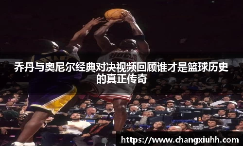 乔丹与奥尼尔经典对决视频回顾谁才是篮球历史的真正传奇