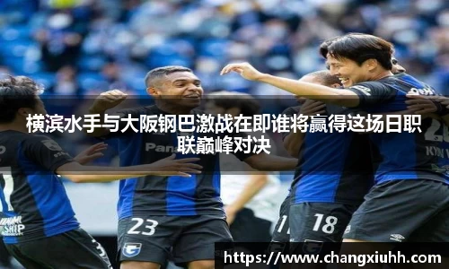 横滨水手与大阪钢巴激战在即谁将赢得这场日职联巅峰对决