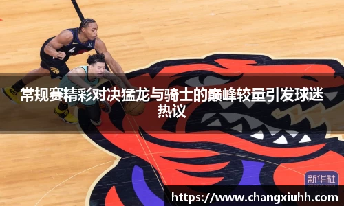 常规赛精彩对决猛龙与骑士的巅峰较量引发球迷热议
