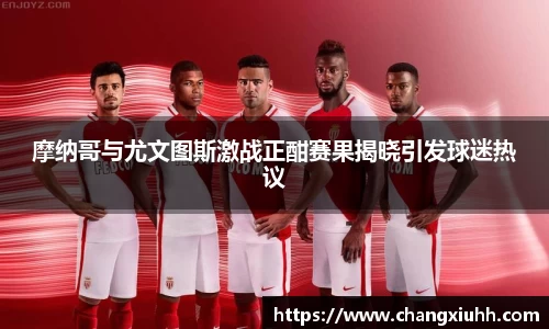 摩纳哥与尤文图斯激战正酣赛果揭晓引发球迷热议