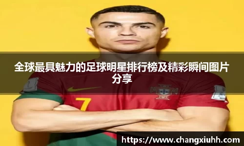 全球最具魅力的足球明星排行榜及精彩瞬间图片分享