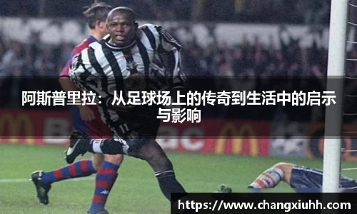 阿斯普里拉：从足球场上的传奇到生活中的启示与影响