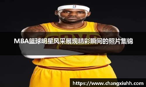 MBA篮球明星风采展现精彩瞬间的照片集锦